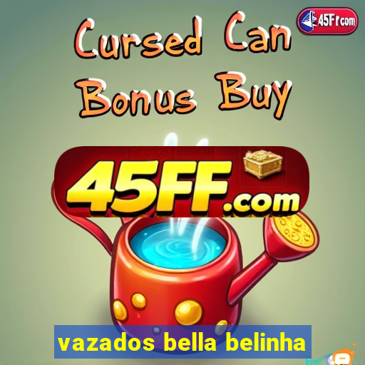 vazados bella belinha